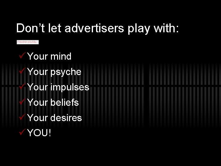 Don’t let advertisers play with: ü Your mind ü Your psyche ü Your impulses