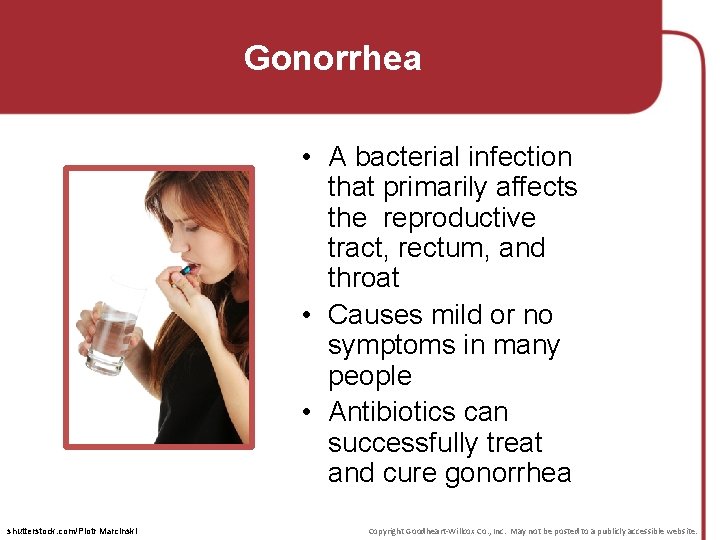 Gonorrhea • A bacterial infection that primarily affects the reproductive tract, rectum, and throat