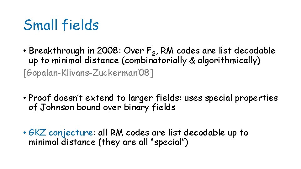 Small fields • Breakthrough in 2008: Over F 2, RM codes are list decodable