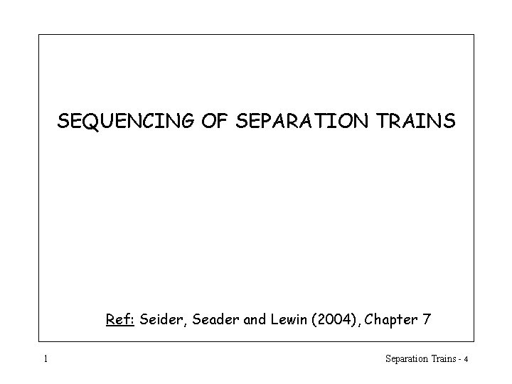 SEQUENCING OF SEPARATION TRAINS Ref: Seider, Seader and Lewin (2004), Chapter 7 1 Separation