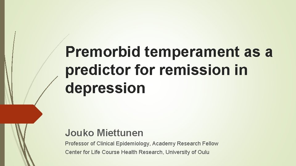 Premorbid temperament as a predictor for remission in depression Jouko Miettunen Professor of Clinical