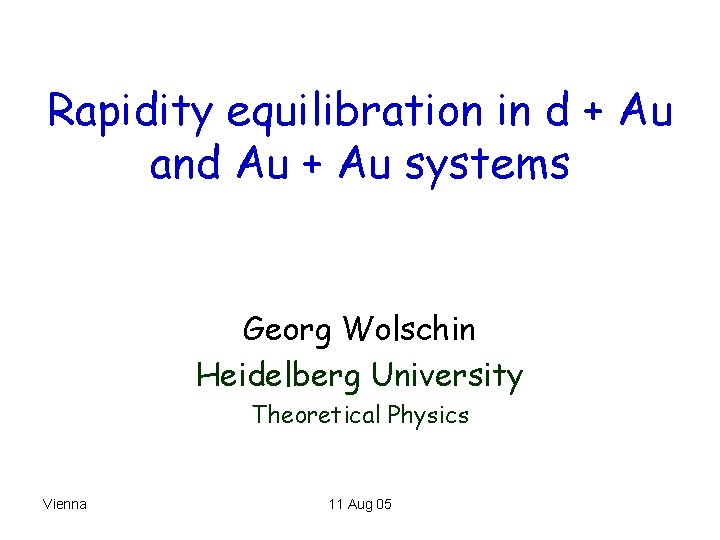 Rapidity equilibration in d + Au and Au + Au systems Georg Wolschin Heidelberg