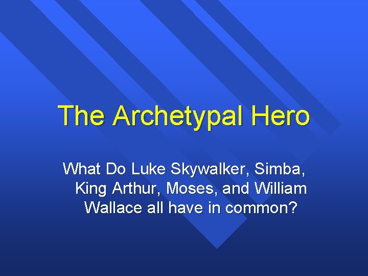 The Archetypal Hero What Do Luke Skywalker, Simba, King Arthur, Moses, and William Wallace