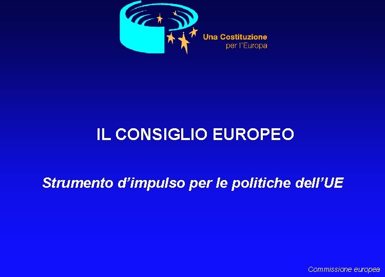 IL CONSIGLIO EUROPEO Strumento d’impulso per le politiche dell’UE Commissione europea 