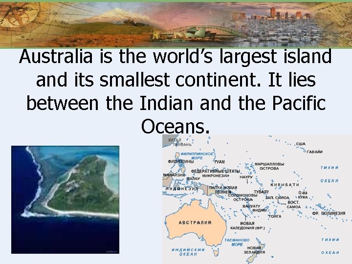 Australia is the world’s largest island its smallest continent. It lies between the Indian