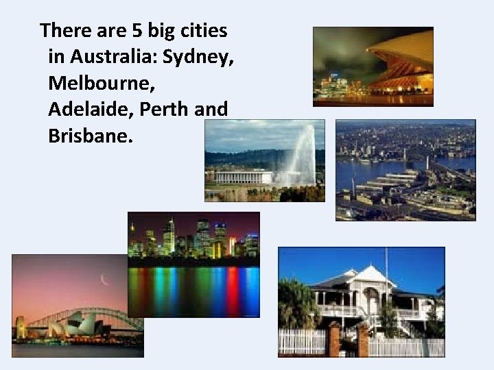 There are 5 big cities in Australia: Sydney, Melbourne, Adelaide, Perth and Brisbane. 