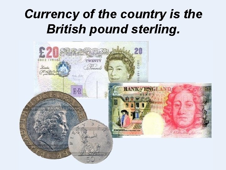 Currency of the country is the British pound sterling. 