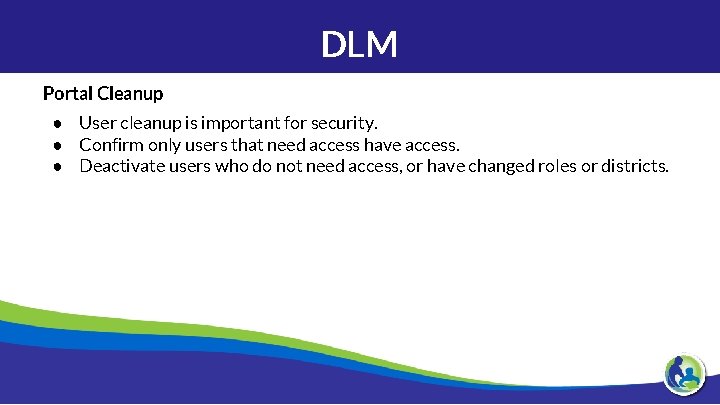 DLM Portal Cleanup ● User cleanup is important for security. ● Confirm only users
