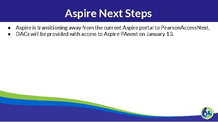 Aspire Next Steps ● Aspire is transitioning away from the current Aspire portal to