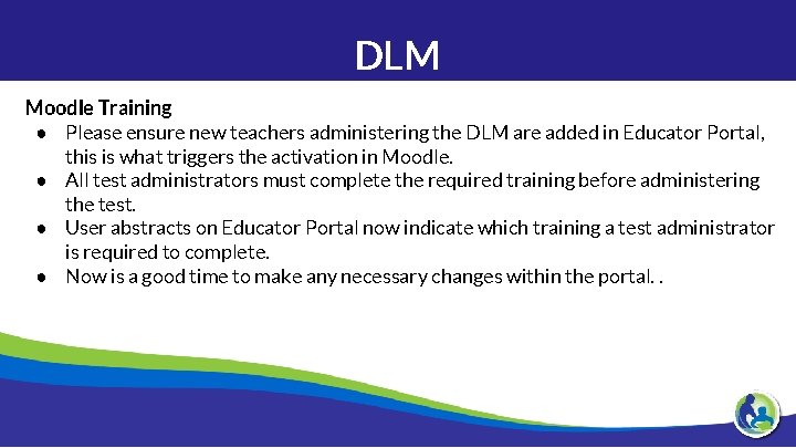 DLM Moodle Training ● Please ensure new teachers administering the DLM are added in