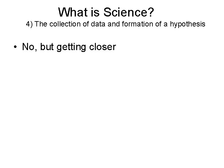 What is Science? 4) The collection of data and formation of a hypothesis •