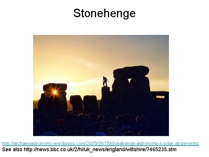 Stonehenge http: //archaeoastronomy. wordpress. com/2005/06/15/stonehenge-astronomy-ii-solar-alignments/ See also http: //news. bbc. co. uk/2/hi/uk_news/england/wiltshire/7465235. stm 