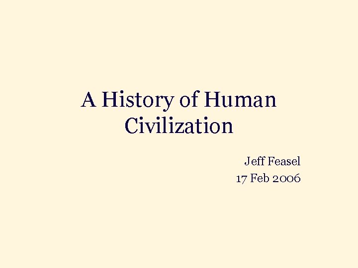 A History of Human Civilization Jeff Feasel 17 Feb 2006 