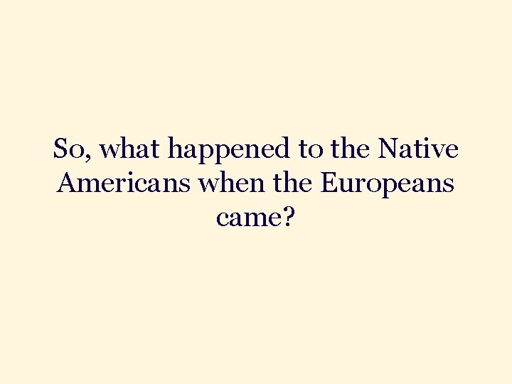 So, what happened to the Native Americans when the Europeans came? 