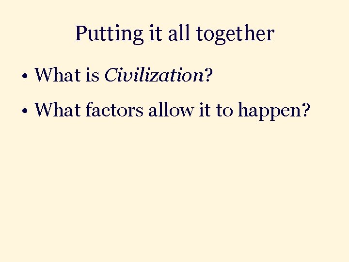Putting it all together • What is Civilization? • What factors allow it to