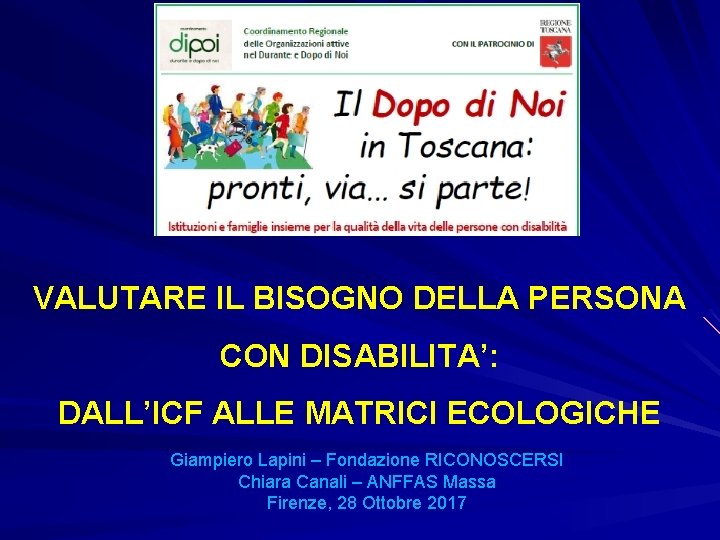 VALUTARE IL BISOGNO DELLA PERSONA CON DISABILITA’: DALL’ICF ALLE MATRICI ECOLOGICHE Giampiero Lapini –
