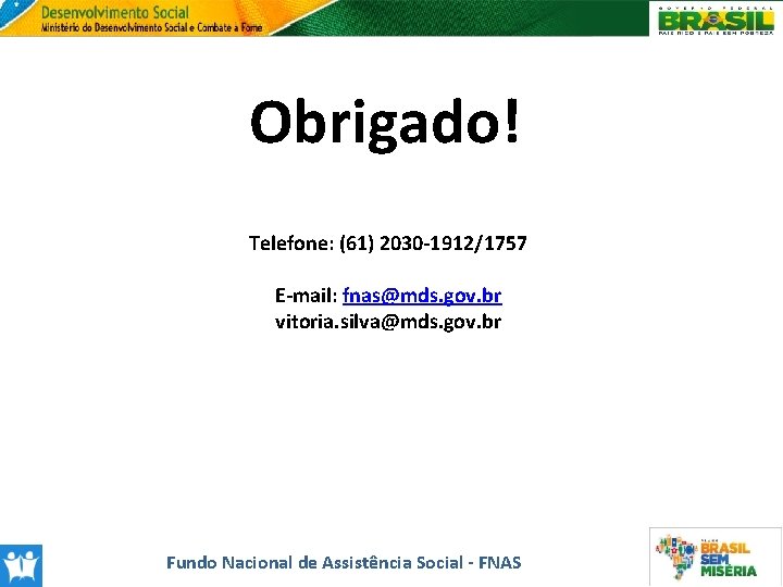 Obrigado! Telefone: (61) 2030 -1912/1757 E-mail: fnas@mds. gov. br vitoria. silva@mds. gov. br Fundo