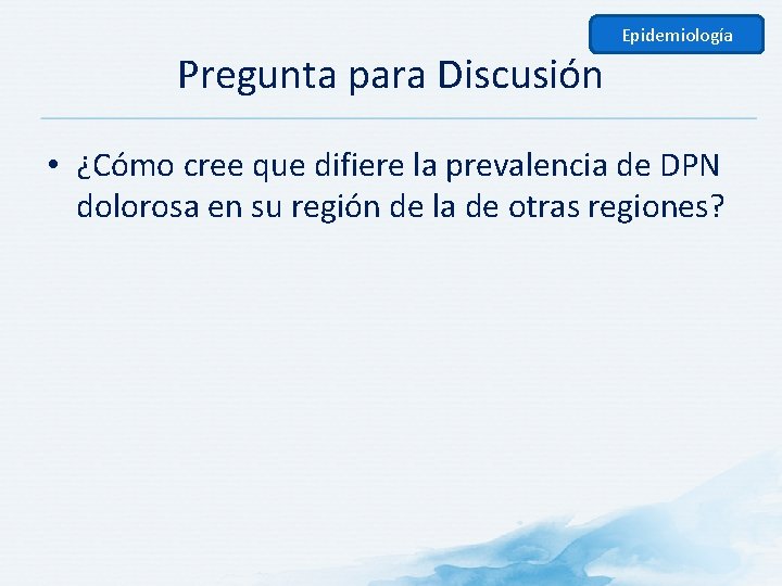 Epidemiología Pregunta para Discusión • ¿Cómo cree que difiere la prevalencia de DPN dolorosa