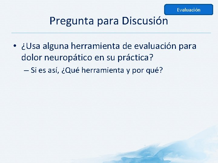 Evaluación Pregunta para Discusión • ¿Usa alguna herramienta de evaluación para dolor neuropático en