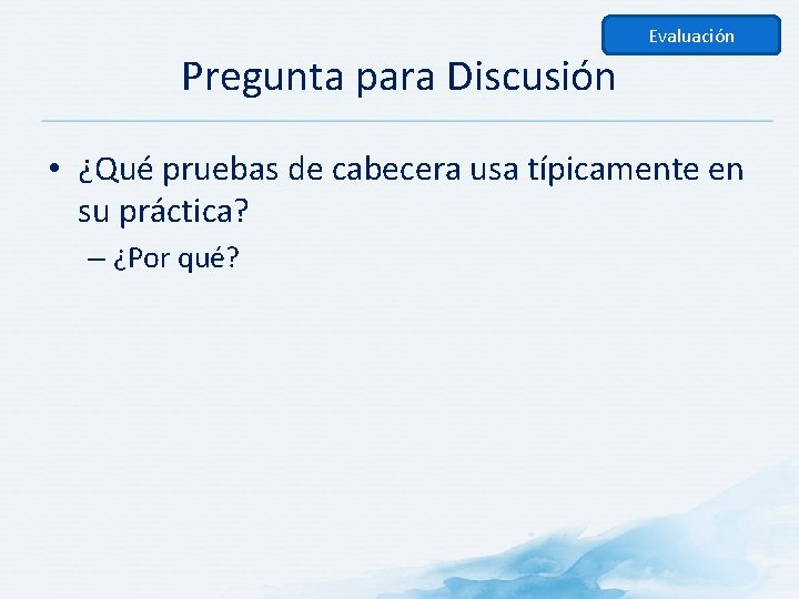 Evaluación Pregunta para Discusión • ¿Qué pruebas de cabecera usa típicamente en su práctica?