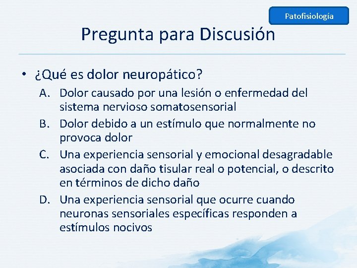 Patofisiología Pregunta para Discusión • ¿Qué es dolor neuropático? A. Dolor causado por una