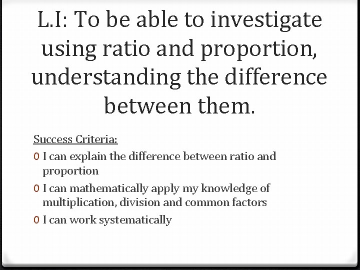 L. I: To be able to investigate using ratio and proportion, understanding the difference