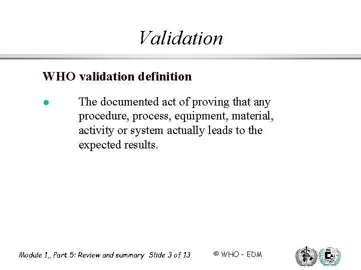 Validation WHO validation definition l The documented act of proving that any procedure, process,