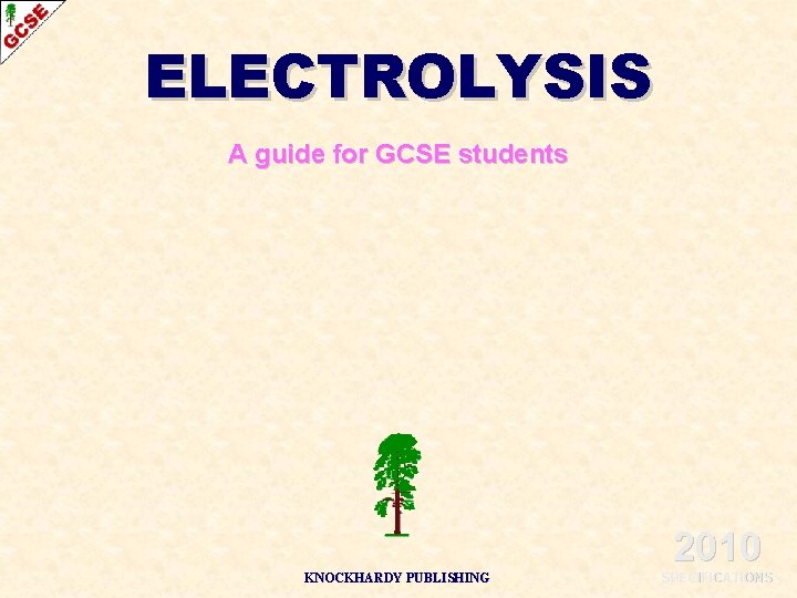ELECTROLYSIS A guide for GCSE students 2010 KNOCKHARDY PUBLISHING SPECIFICATIONS 