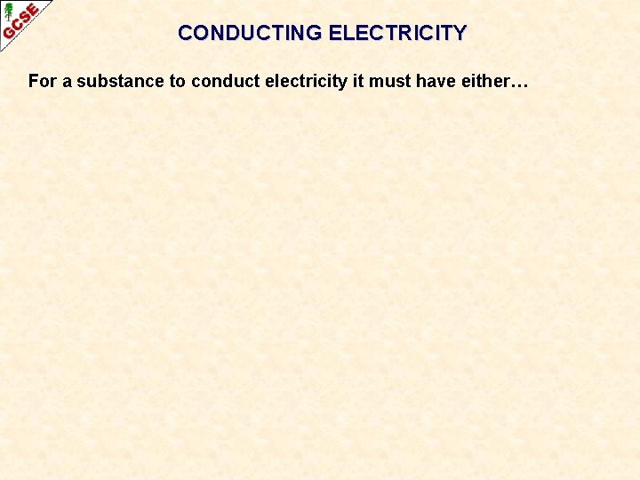 CONDUCTING ELECTRICITY For a substance to conduct electricity it must have either… 