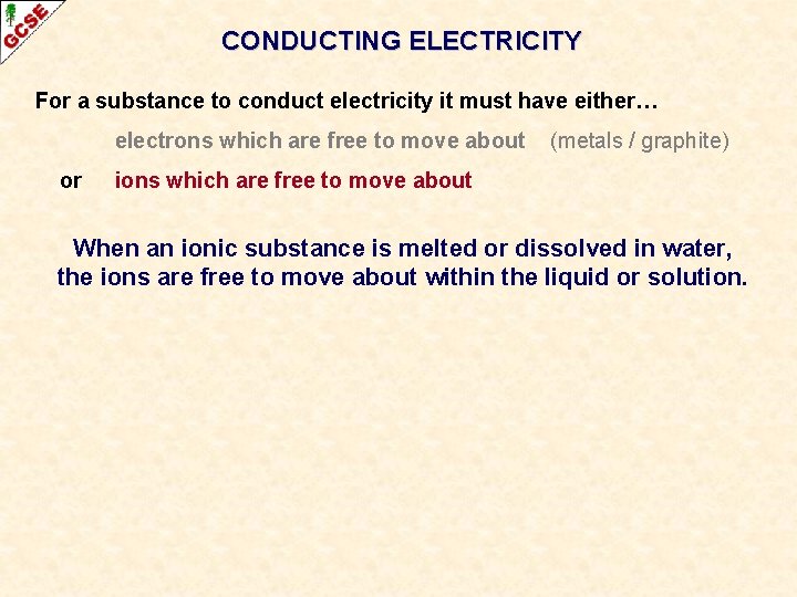 CONDUCTING ELECTRICITY For a substance to conduct electricity it must have either… electrons which