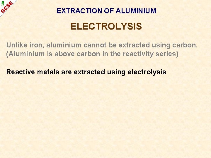EXTRACTION OF ALUMINIUM ELECTROLYSIS Unlike iron, aluminium cannot be extracted using carbon. (Aluminium is