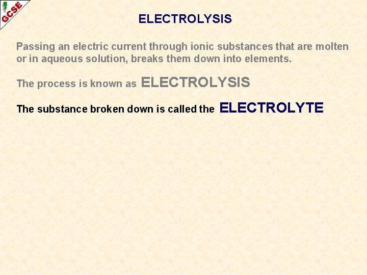 ELECTROLYSIS Passing an electric current through ionic substances that are molten or in aqueous