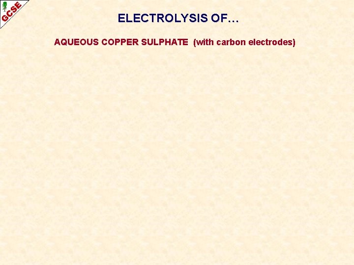 ELECTROLYSIS OF… AQUEOUS COPPER SULPHATE (with carbon electrodes) 