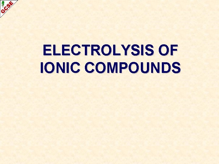 ELECTROLYSIS OF IONIC COMPOUNDS 