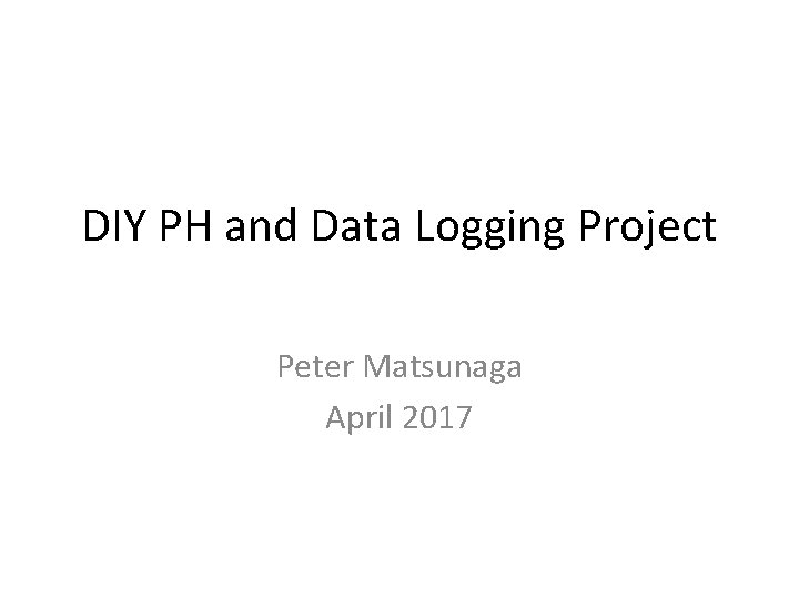 DIY PH and Data Logging Project Peter Matsunaga