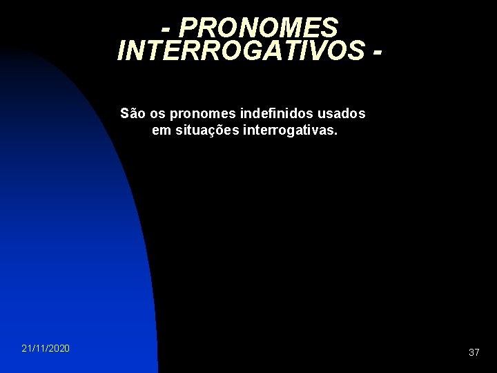 - PRONOMES INTERROGATIVOS São os pronomes indefinidos usados em situações interrogativas. 21/11/2020 37 