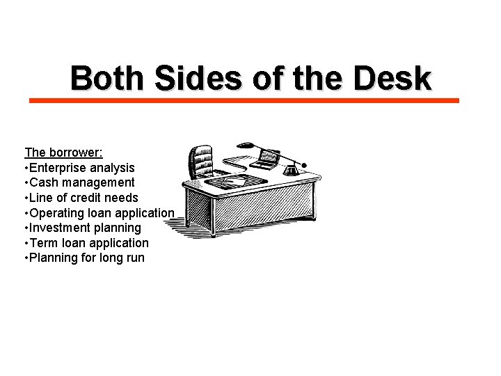 Both Sides of the Desk The borrower: • Enterprise analysis • Cash management •