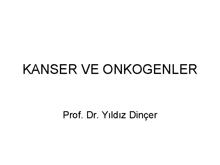 KANSER VE ONKOGENLER Prof. Dr. Yıldız Dinçer 