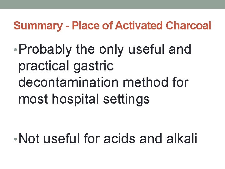 Summary - Place of Activated Charcoal • Probably the only useful and practical gastric