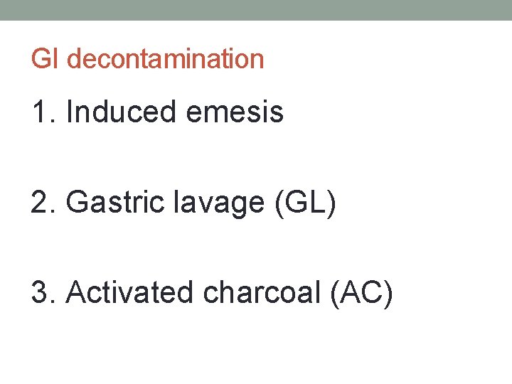 GI decontamination 1. Induced emesis 2. Gastric lavage (GL) 3. Activated charcoal (AC) 