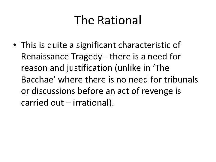 The Rational • This is quite a significant characteristic of Renaissance Tragedy - there
