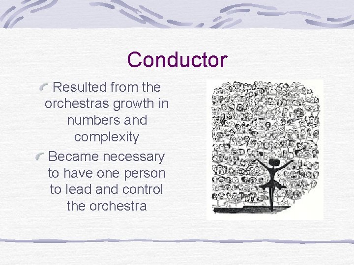 Conductor Resulted from the orchestras growth in numbers and complexity Became necessary to have Conductor Resulted from the orchestras growth in numbers and complexity Became necessary to have