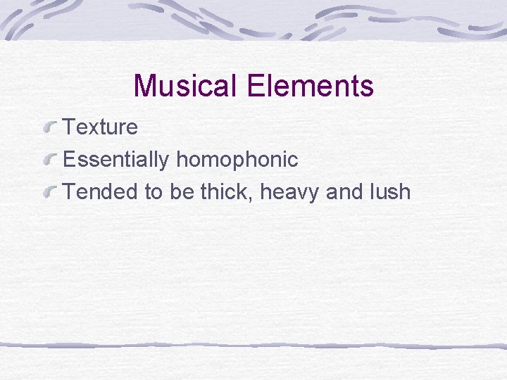 Musical Elements Texture Essentially homophonic Tended to be thick, heavy and lush Musical Elements Texture Essentially homophonic Tended to be thick, heavy and lush