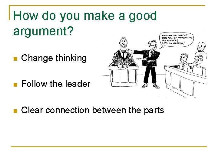 How do you make a good argument? n Change thinking n Follow the leader