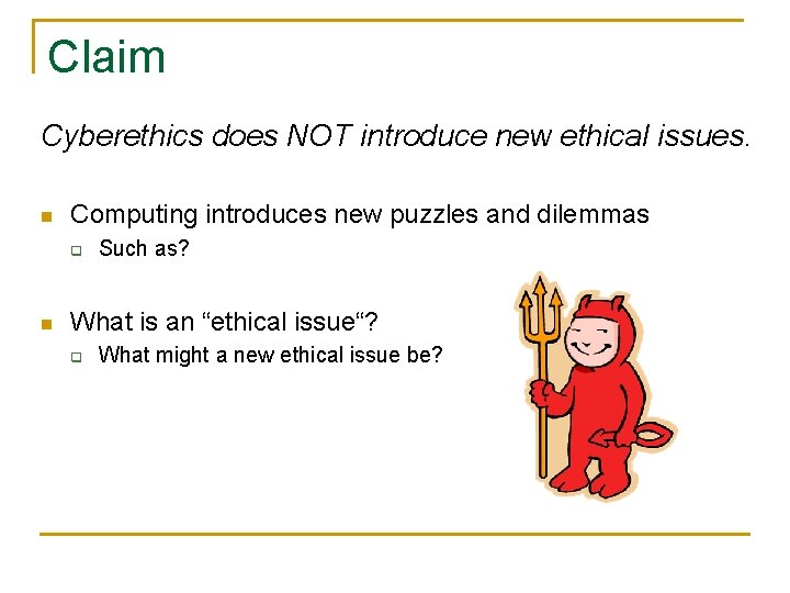 Claim Cyberethics does NOT introduce new ethical issues. n Computing introduces new puzzles and