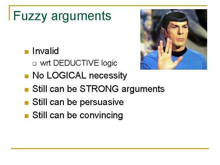 Fuzzy arguments n Invalid q n n wrt DEDUCTIVE logic No LOGICAL necessity Still