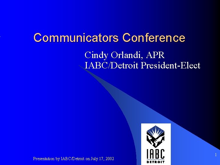 Communicators Conference Cindy Orlandi, APR IABC/Detroit President-Elect Presentation by IABC/Detroit on July 17, 2002