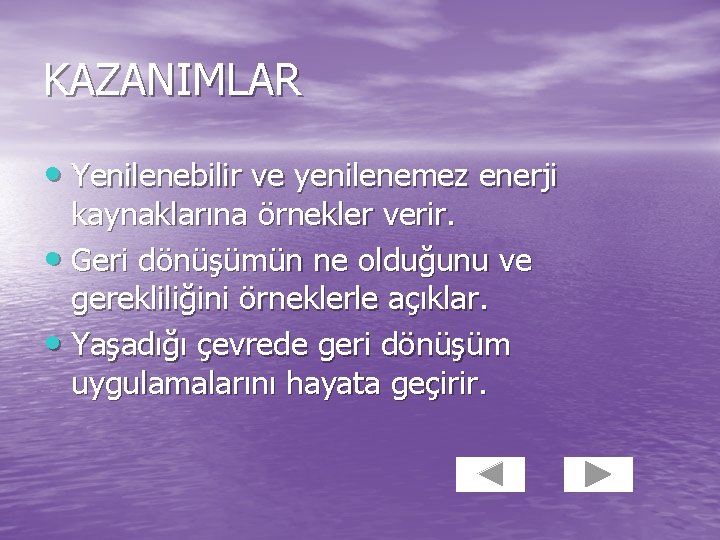 KAZANIMLAR • Yenilenebilir ve yenilenemez enerji kaynaklarına örnekler verir. • Geri dönüşümün ne olduğunu