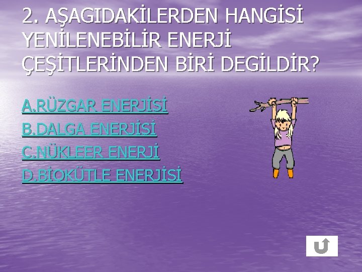 2. AŞAGIDAKİLERDEN HANGİSİ YENİLENEBİLİR ENERJİ ÇEŞİTLERİNDEN BİRİ DEGİLDİR? A. RÜZGAR ENERJİSİ B. DALGA ENERJİSİ