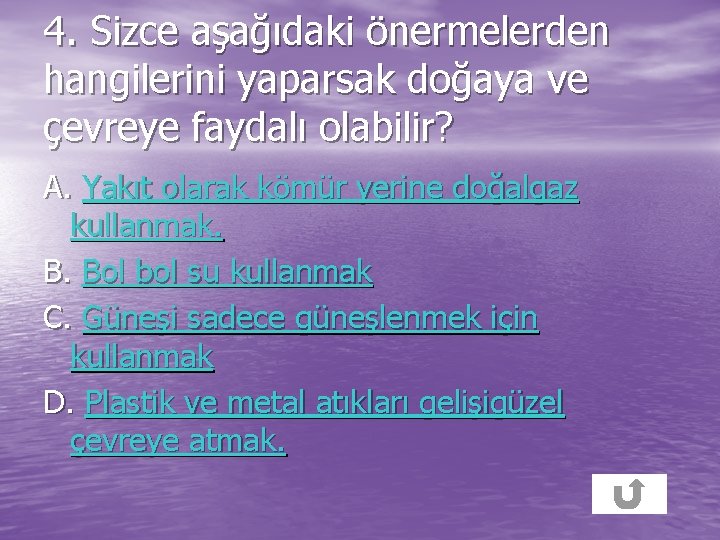 4. Sizce aşağıdaki önermelerden hangilerini yaparsak doğaya ve çevreye faydalı olabilir? A. Yakıt olarak